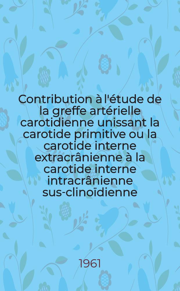 Contribution &agrave; l'&eacute;tude de la greffe art&eacute;rielle carotidienne unissant la carotide primitive ou la carotide interne extracr&acirc;nienne &agrave; la carotide interne intracr&acirc;nienne sus-clino&iuml;dienne : Technique chirurgicale et indications : Th&egrave;se ..