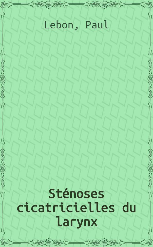 Sténoses cicatricielles du larynx : Contribution à l'étude de leur traitement : Thèse pour le doctorat en méd. ..