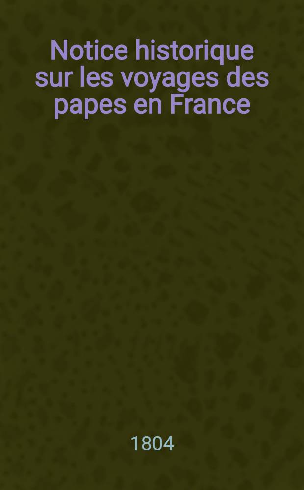 Notice historique sur les voyages des papes en France : Sur le sacre de nos rois, et sur leurs relations avec la cour de Rome