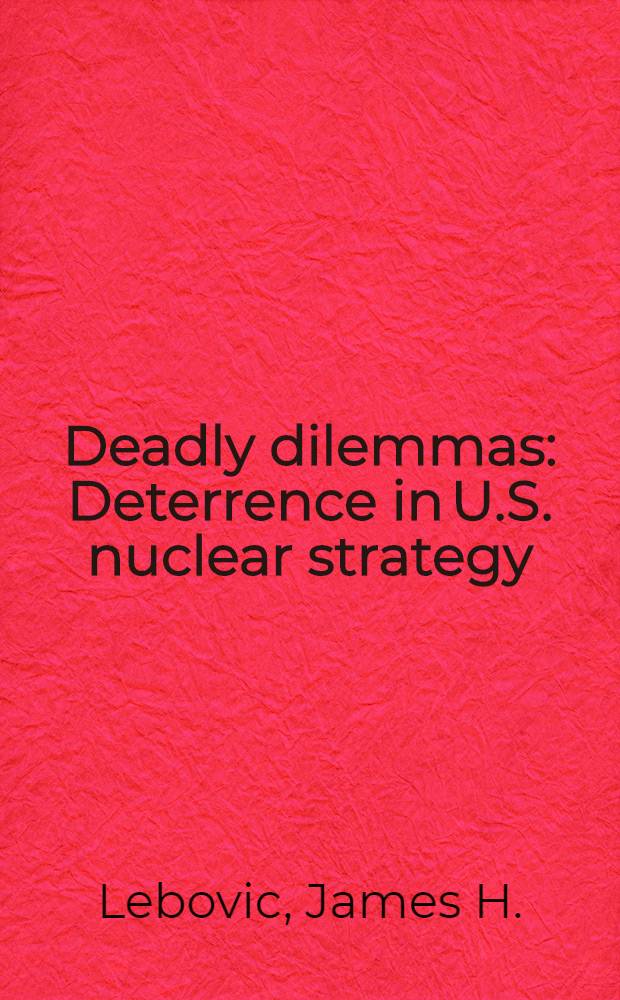 Deadly dilemmas : Deterrence in U.S. nuclear strategy