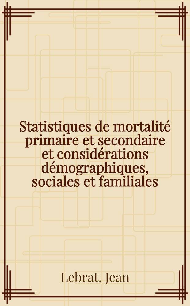 Statistiques de mortalité primaire et secondaire et considérations démographiques, sociales et familiales : À propos de l'étude de 1.032 observations de nouveaux-nés prématurés : Thèse présentée ... pour obtenir le grade de docteur en méd