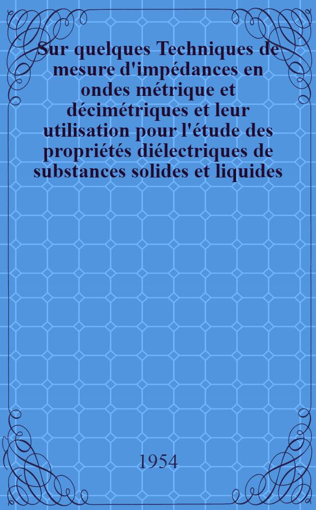 Sur quelques Techniques de mesure d'impédances en ondes métrique et décimétriques et leur utilisation pour l'étude des propriétés diélectriques de substances solides et liquides: Application au cas de quelques alcools saturés normaux: 1-re thèse; Propositions données par la Faculté: 2-e thèse: Thèses présentées à ...l'Univ. de Lille / par André Lebrun