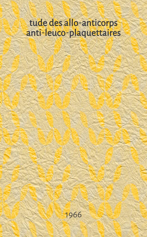 Étude des allo-anticorps anti-leuco-plaquettaires : Essais de production d'immum-serums monospécifiques : Thèse ..