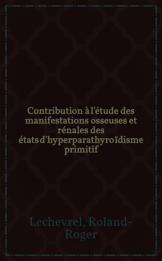Contribution &agrave; l'&eacute;tude des manifestations osseuses et r&eacute;nales des &eacute;tats d'hyperparathyro&iuml;disme primitif : Th&egrave;se pour le doctorat en m&eacute;d. (dipl&ocirc;me d'&Eacute;tat)