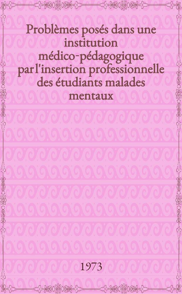 Problèmes posés dans une institution médico-pédagogique par l'insertion professionnelle des étudiants malades mentaux : Thèse ..