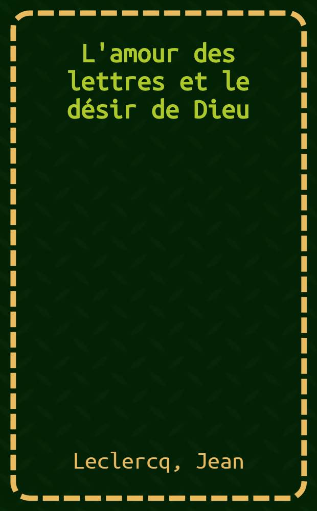 L'amour des lettres et le désir de Dieu : initiation aux auteurs monastiques du moyen age