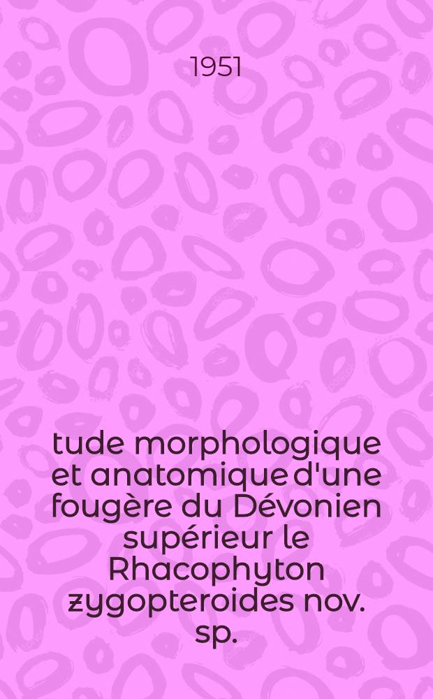 Étude morphologique et anatomique d'une fougère du Dévonien supérieur le Rhacophyton zygopteroides nov. sp.