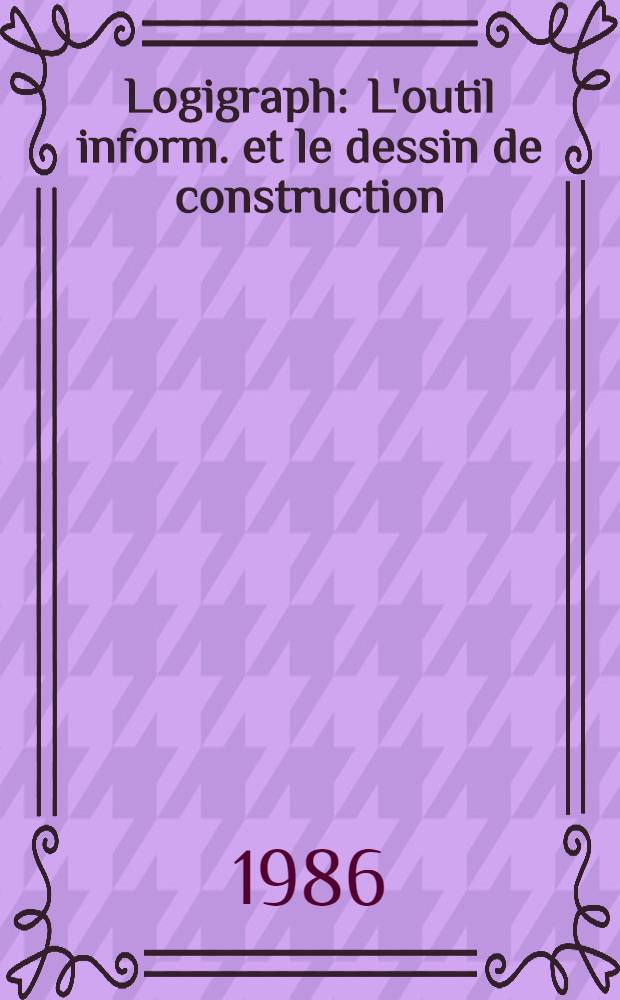 Logigraph : L'outil inform. et le dessin de construction : Pour lyc&eacute;e professionnel, lyc&eacute;e enseignement technologique, formation continue