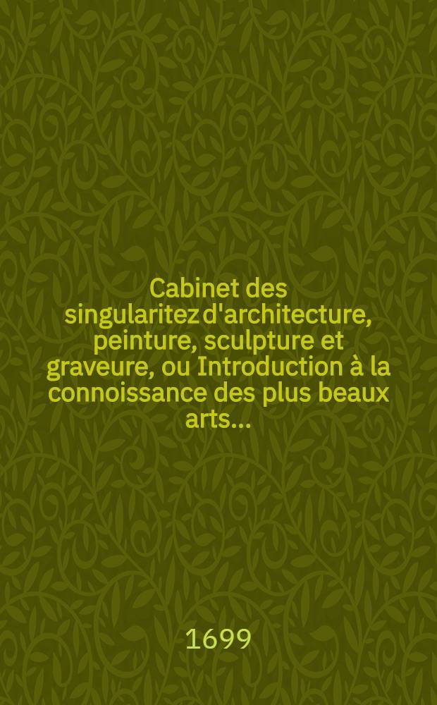 Cabinet des singularitez d'architecture, peinture, sculpture et graveure, ou Introduction à la connoissance des plus beaux arts ...