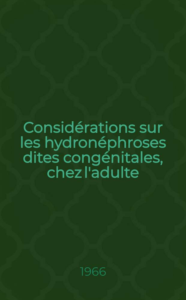 Considérations sur les hydronéphroses dites congénitales, chez l'adulte : À propos de cent cas opérés : Thèse ..