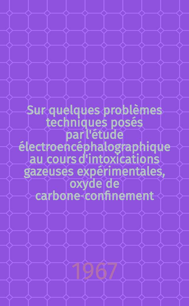 Sur quelques problèmes techniques posés par l'étude électroencéphalographique au cours d'intoxications gazeuses expérimentales, oxyde de carbone-confinement : Thèse ..