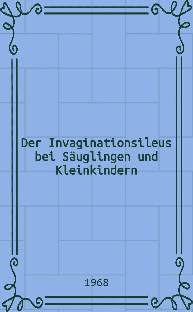 Der Invaginationsileus bei Säuglingen und Kleinkindern : Inaug-Diss ... der ... Med. Fakultät der ... Univ. Mainz