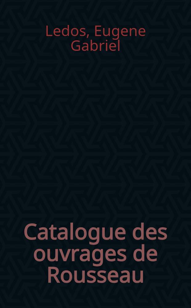 Catalogue des ouvrages de Rousseau (Jean-Jacques) conserv&eacute;s dans les grandes biblioth&egrave;ques de Paris