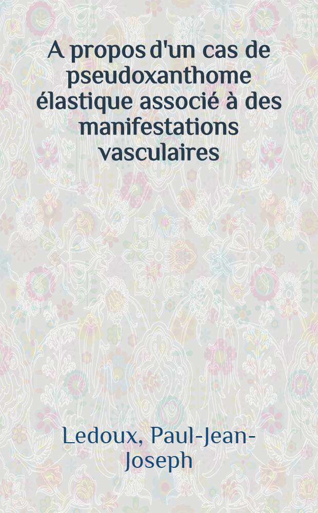 A propos d'un cas de pseudoxanthome &eacute;lastique associ&eacute; &agrave; des manifestations vasculaires : Th&egrave;se ..