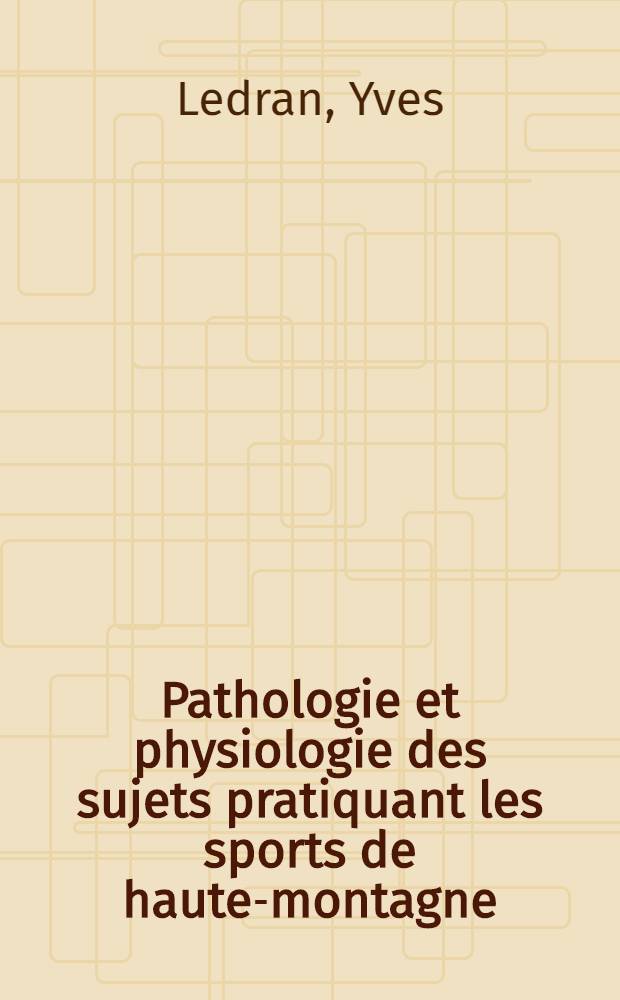 Pathologie et physiologie des sujets pratiquant les sports de haute-montagne : Thèse ..
