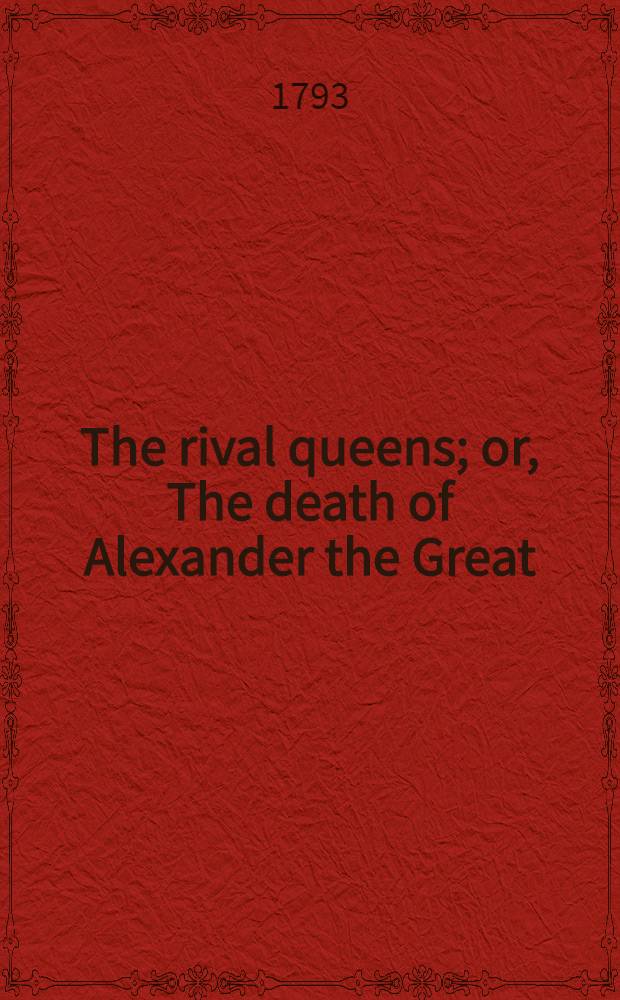 The rival queens; or, The death of Alexander the Great : A tragedy