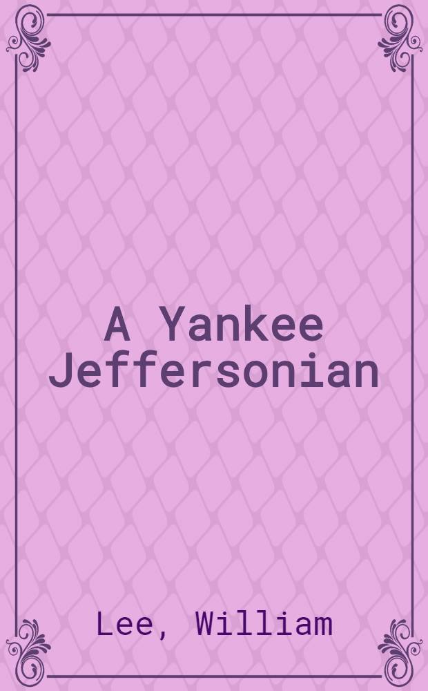 A Yankee Jeffersonian : Selections from the diary and letters of William Lee of Massachusetts, written from 1796 to 1840