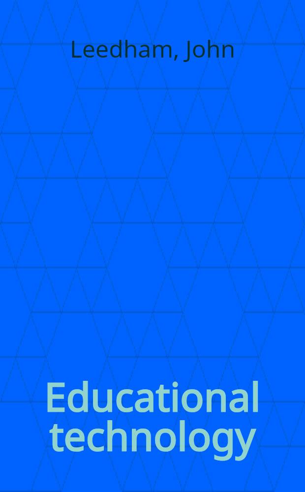 Educational technology; A first look / John Leedham, Dip. Ed. Psych., PhD; With contributions by Tony Gibson MA, Tim McArtney