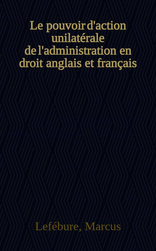 Le pouvoir d'action unilatérale de l'administration en droit anglais et français : Thèse ..