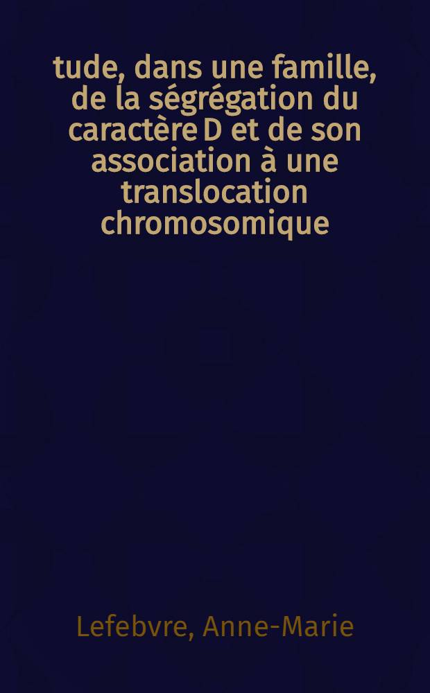 &Eacute;tude, dans une famille, de la s&eacute;gr&eacute;gation du caract&egrave;re D et de son association &agrave; une translocation chromosomique : Th&egrave;se ..