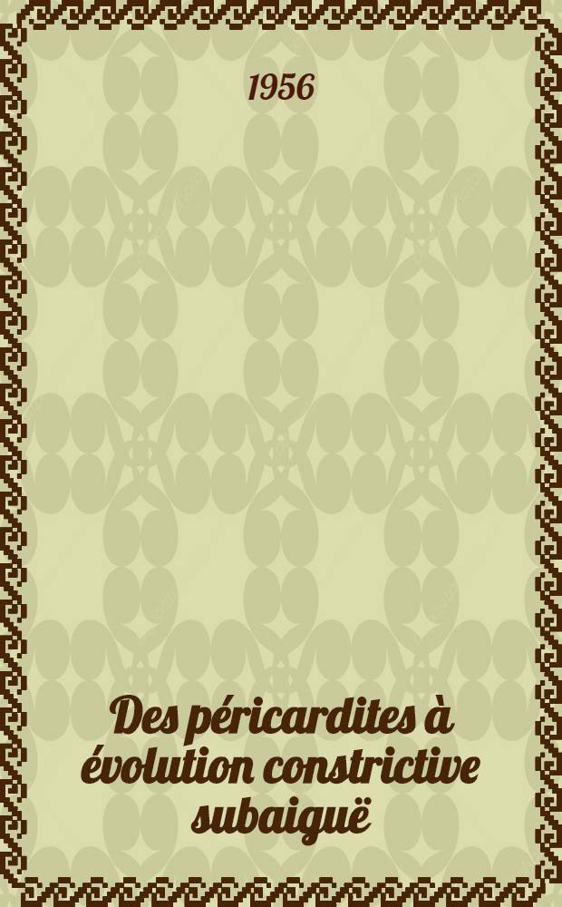 Des p&eacute;ricardites &agrave; &eacute;volution constrictive subaigu&euml; : Th&egrave;se pour le doctorat en m&eacute;d. (dipl&ocirc;me d'&Eacute;tat)