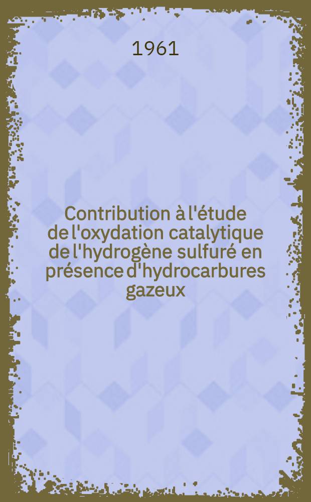 Contribution à l'étude de l'oxydation catalytique de l'hydrogène sulfuré en présence d'hydrocarbures gazeux: 1-re thèse; Propositions données par la Faculté: 2-e thèse: Thèses ... / par Jacques Lefebvre ...; Univ. de Dijon. Faculté des sciences