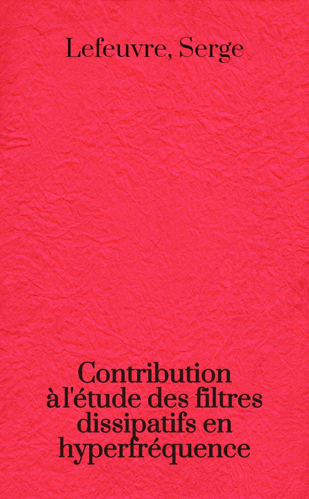 Contribution &agrave; l'&eacute;tude des filtres dissipatifs en hyperfr&eacute;quence: 1-re th&egrave;se; Proposition donn&eacute;e par la Facult&eacute;: 2-e th&egrave;se: Th&egrave;ses pr&eacute;sent&eacute;es &agrave; ... l'Univ. de Toulouse ... / par Serge Lefeuvre ..