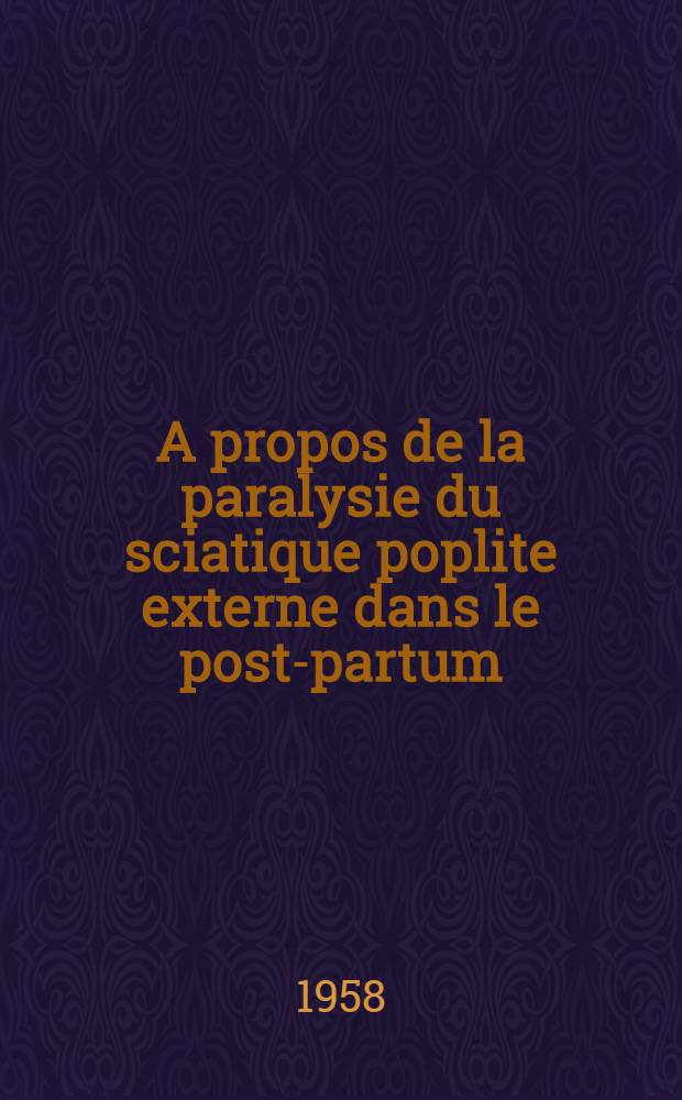 A propos de la paralysie du sciatique poplite externe dans le post-partum : Th&egrave;se pour le doctorat en m&eacute;d. (dipl&ocirc;me d'&Eacute;tat)
