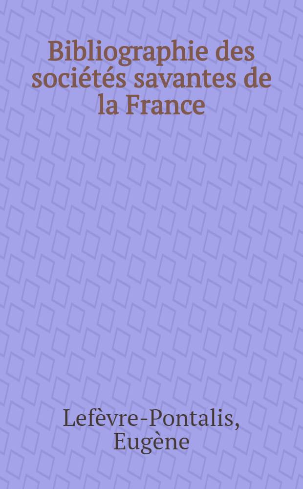 Bibliographie des sociétés savantes de la France