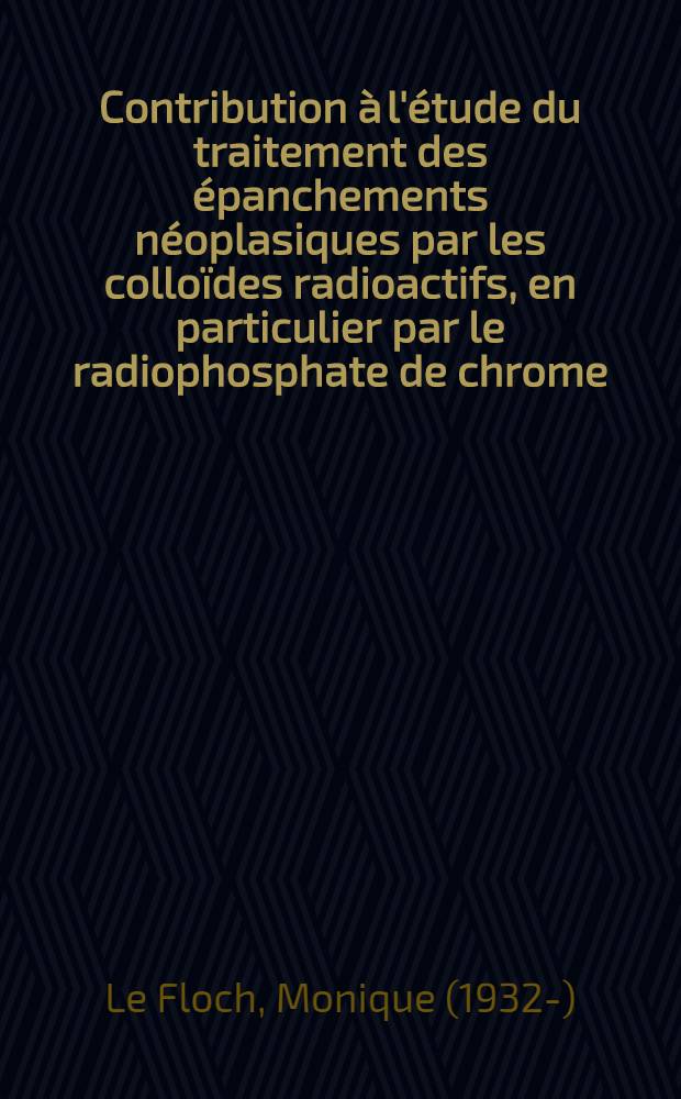 Contribution à l'étude du traitement des épanchements néoplasiques par les colloïdes radioactifs, en particulier par le radiophosphate de chrome : Thèse ..