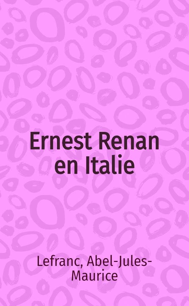 Ernest Renan en Italie : Sa mission scientifique et littéraire. (Juillet 1849-juillet 1850) d'après sa correspondance, et vingt lettres inédites