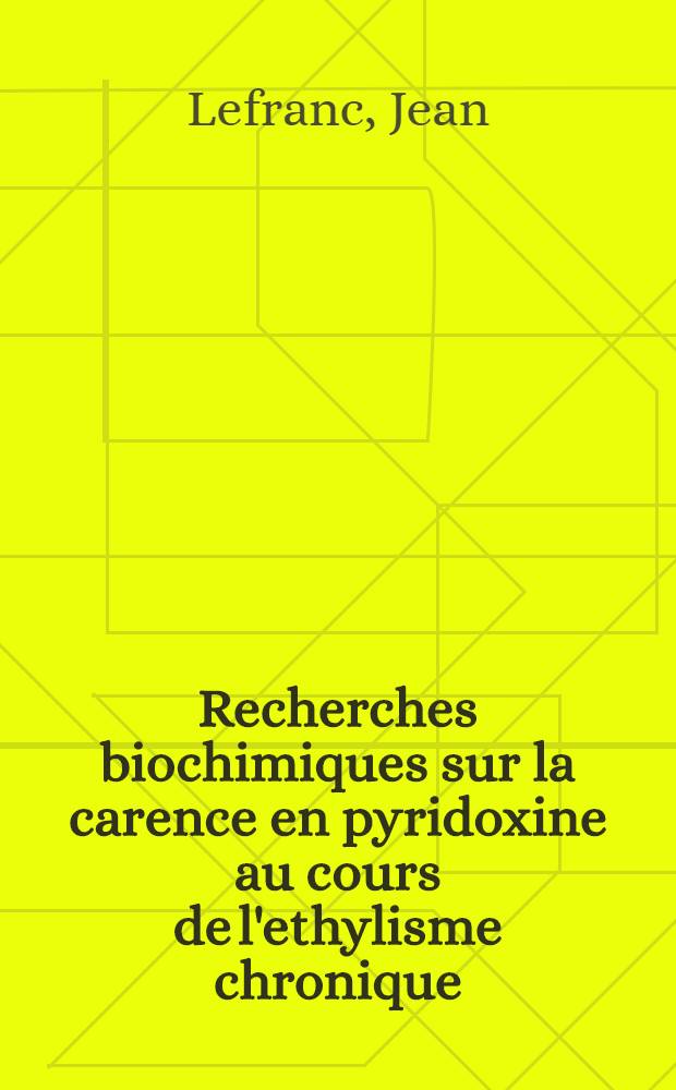 Recherches biochimiques sur la carence en pyridoxine au cours de l'ethylisme chronique : Thèse ..