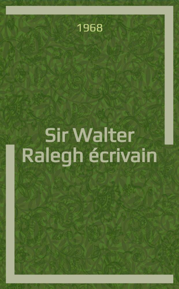Sir Walter Ralegh écrivain : L'œuvre et les idées : Thèse ... présentée à la Faculté des lettres et sciences humaines de l'Univ. de Paris