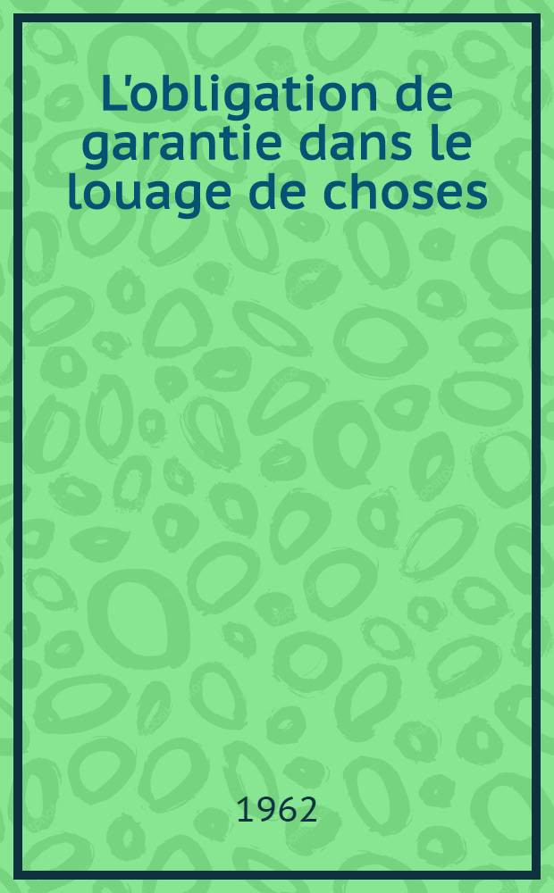 L'obligation de garantie dans le louage de choses : Th&egrave;se ..