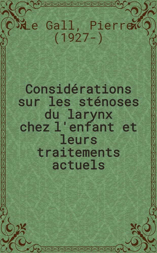 Considérations sur les sténoses du larynx chez l'enfant et leurs traitements actuels : Thèse pour le doctorat en méd. (diplôme d'Éttat)