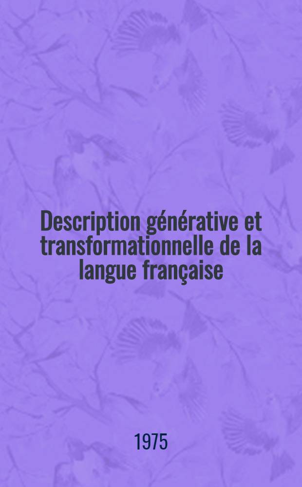 Description g&eacute;n&eacute;rative et transformationnelle de la langue fran&ccedil;aise : Avec des travaux pratiques et leurs corrig&eacute;s