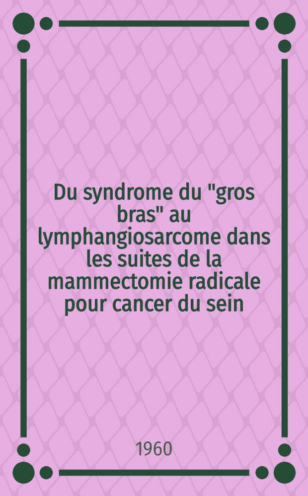Du syndrome du "gros bras" au lymphangiosarcome dans les suites de la mammectomie radicale pour cancer du sein : Th&egrave;se ..