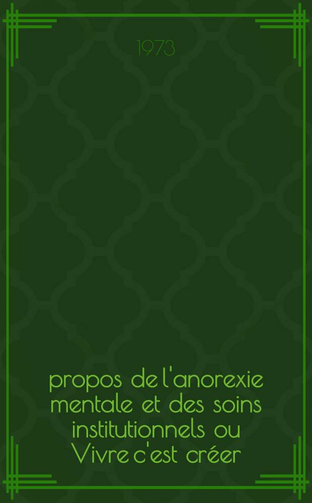 À propos de l'anorexie mentale et des soins institutionnels ou Vivre c'est créer : De la paranoïa intrapersonnelle à la paranoïa intra-institutionnelle, étape dans la compréhension de l'évolution de l'équipe soignante d'une institution en création : Thèse ..