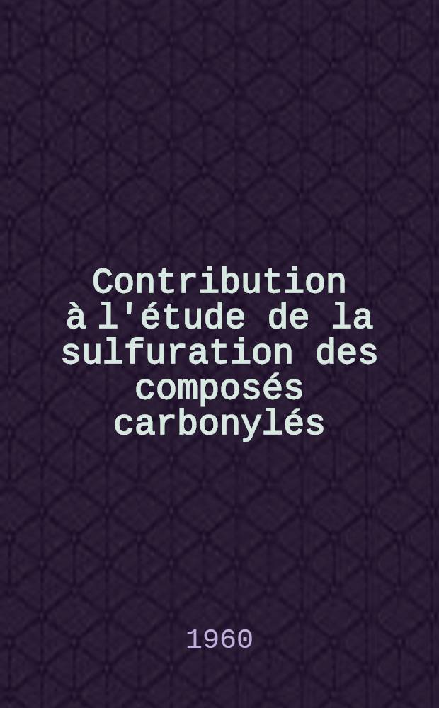 Contribution à l'étude de la sulfuration des composés carbonylés: 1-re thèse; Propositions données par la Faculté: 2-e thèse: Thèses présentées ... / par Louis Legrand ...; Univ. de Caen