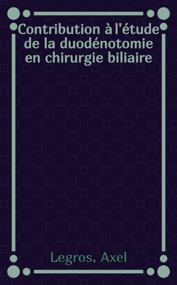 Contribution &agrave; l'&eacute;tude de la duod&eacute;notomie en chirurgie biliaire : Th&egrave;se pour le doctorat en m&eacute;d. (dipl&ocirc;me d'&Eacute;tat) ..