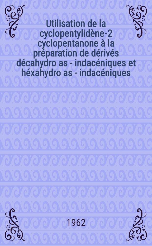 Utilisation de la cyclopentylid&egrave;ne-2 cyclopentanone &agrave; la pr&eacute;paration de d&eacute;riv&eacute;s d&eacute;cahydro as - indac&eacute;niques et h&eacute;xahydro as - indac&eacute;niques: 1-re th&egrave;se; Propositions donn&eacute;es par la Facult&eacute;: 2-e th&egrave;se: Th&egrave;ses pr&eacute;sent&eacute;es &agrave; la Facult&eacute; des sciences de l'Univ. de Paris ... / par Georges L&eacute; Guillanton