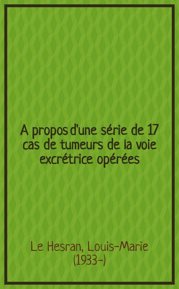 A propos d'une série de 17 cas de tumeurs de la voie excrétrice opérées : Thèse pour le doctorat en méd. présentée ..