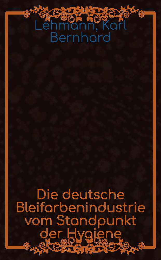 Die deutsche Bleifarbenindustrie vom Standpunkt der Hygiene : nach eigenen Untersuchungen 1921 - 1922