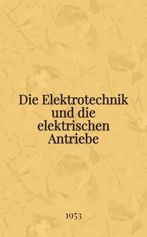 Die Elektrotechnik und die elektrischen Antriebe : Lehrbuch für technische Lehranstalten und Nachschlagebuch für Ingenieure