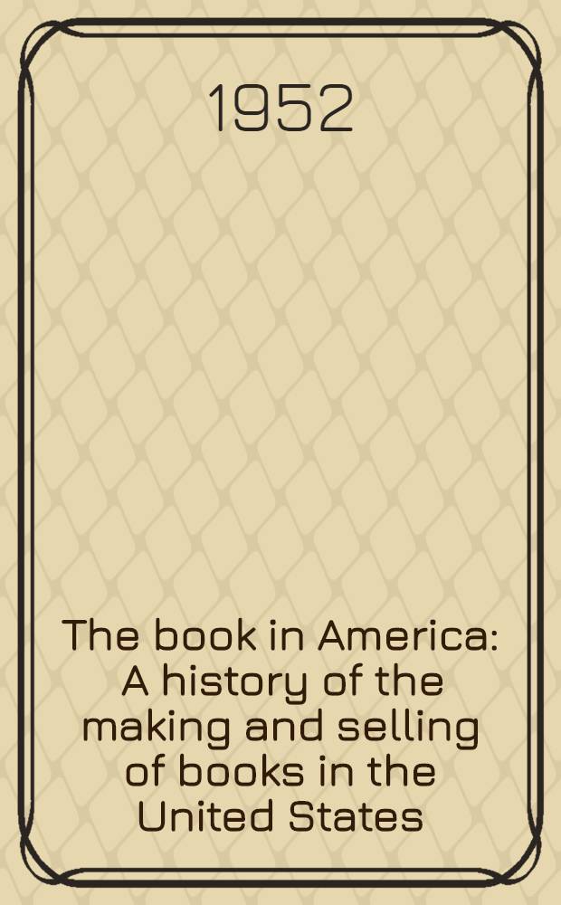 The book in America : A history of the making and selling of books in the United States