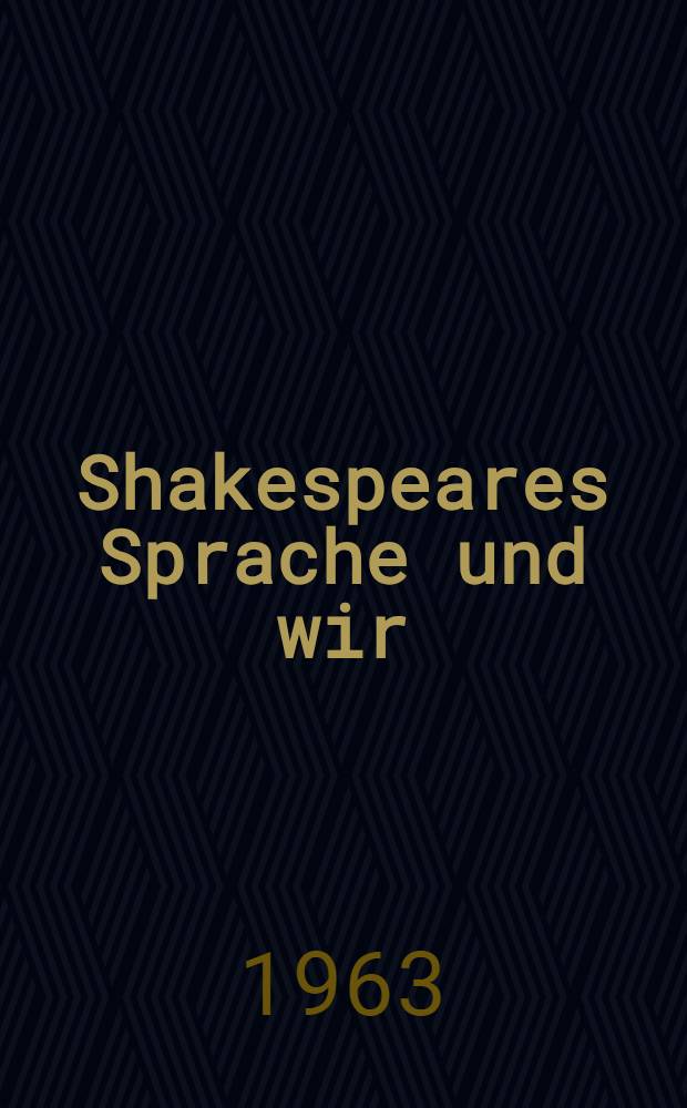 Shakespeares Sprache und wir : Vortrag zur Shakespeare-Tagung in Weimar am 22. April 1963