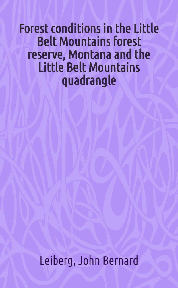 Forest conditions in the Little Belt Mountains forest reserve, Montana and the Little Belt Mountains quadrangle