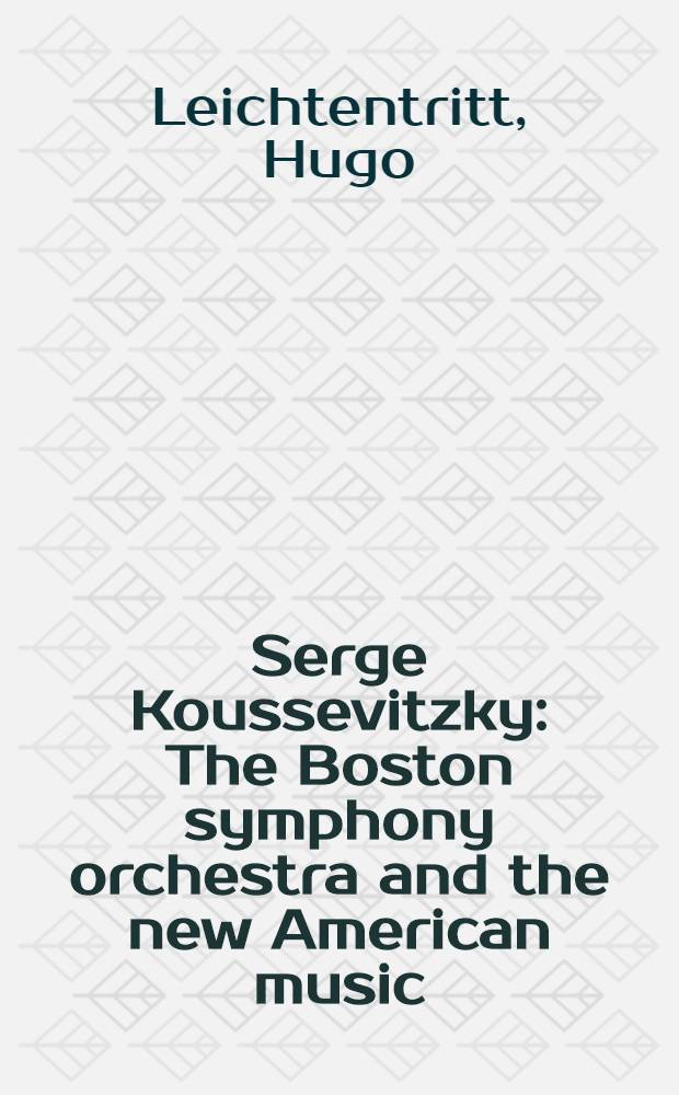 Serge Koussevitzky : The Boston symphony orchestra and the new American music