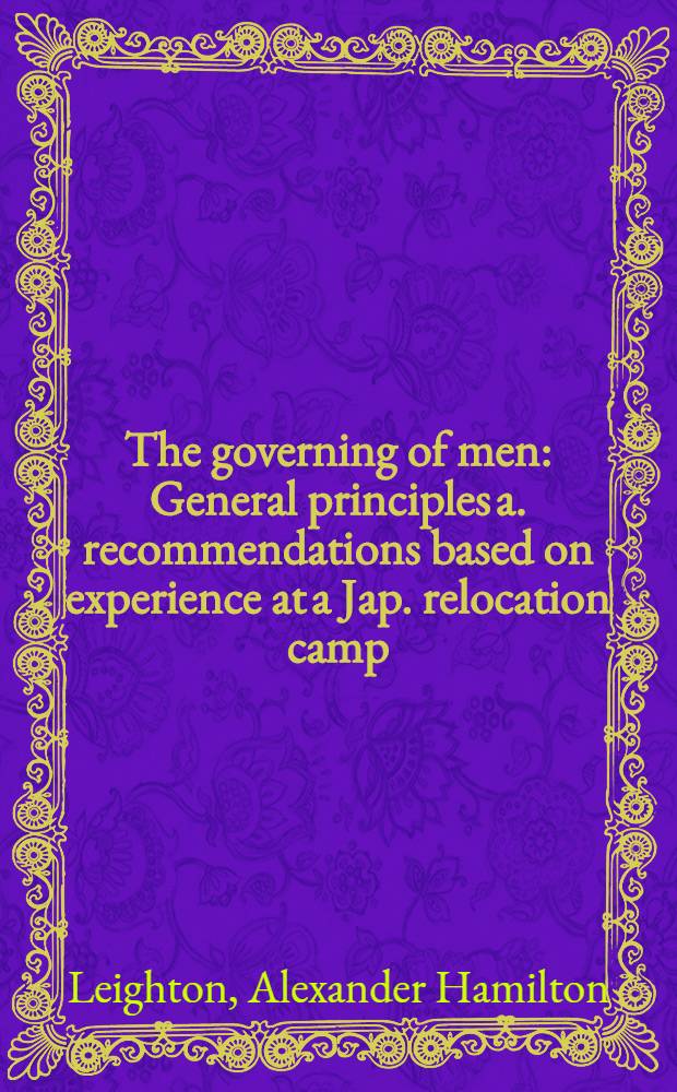 The governing of men : General principles a. recommendations based on experience at a Jap. relocation camp
