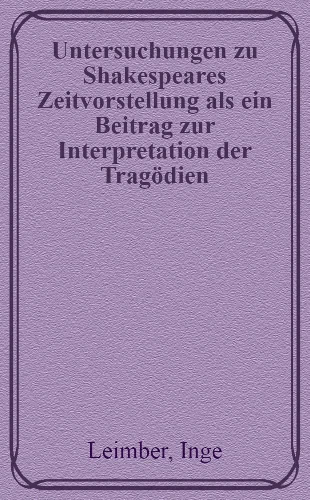 Untersuchungen zu Shakespeares Zeitvorstellung als ein Beitrag zur Interpretation der Trag&ouml;dien : Inaug.-Diss. ... der Univ. K&ouml;ln